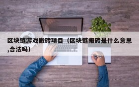 区块链游戏搬砖项目（区块链搬砖是什么意思,合法吗）
