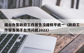 国台办答政府工作报告没提和平统一(政府工作报告关于台湾问题2021)