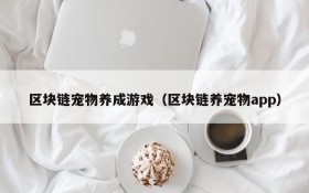 区块链宠物养成游戏(区块链养宠物app)