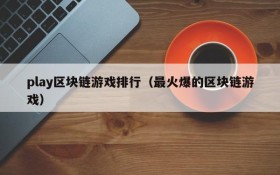 play区块链游戏排行（最火爆的区块链游戏）
