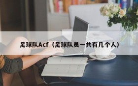 足球队Acf(足球队员一共有几个人)