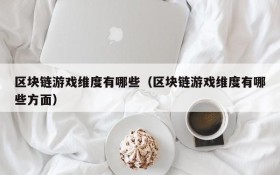 区块链游戏维度有哪些（区块链游戏维度有哪些方面）