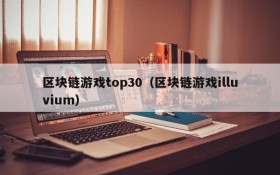 区块链游戏top30（区块链游戏illuvium）