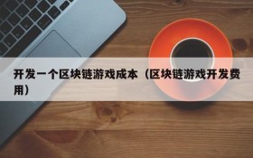 开发一个区块链游戏成本（区块链游戏开发费用）