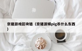 京猪游戏区块链(京猪游娱pig币什么东西)