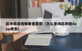 区块链游戏哪里查真假（怎么查询区块链dapp真假）
