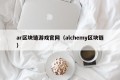 ar区块链游戏官网（alchemy区块链）
