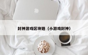 封神游戏区块链（小游戏封神）