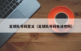 足球队号码意义(足球队号码有讲究吗)