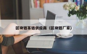 区块链茶链供应商(区块链厂家)