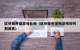 区块链养猫游戏名称(区块链养宠物游戏如何割韭菜)