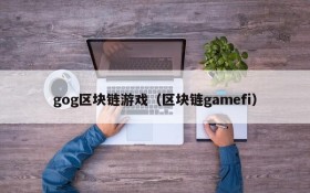 gog区块链游戏（区块链gamefi）