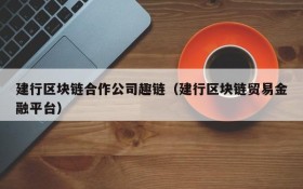 建行区块链合作公司趣链(建行区块链贸易金融平台)