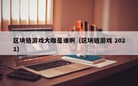 区块链游戏大咖是谁啊(区块链游戏 2021)