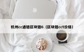 杭州cc通链区块链6(区块链cct价格)