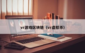 vr游戏区块链（vr虚拟币）