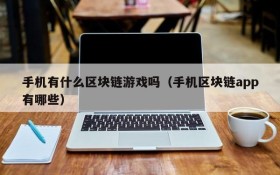 手机有什么区块链游戏吗（手机区块链app有哪些）