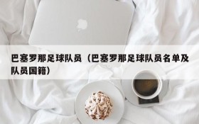 巴塞罗那足球队员(巴塞罗那足球队员名单及队员国籍)