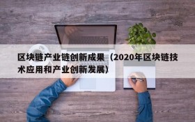 区块链产业链创新成果(2020年区块链技术应用和产业创新发展)