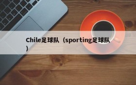 Chile足球队(sporting足球队)