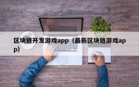 区块链开发游戏app（最新区块链游戏app）