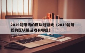 2019能赚钱的区块链游戏(2019能赚钱的区块链游戏有哪些)