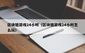 区块链游戏24小时(区块链游戏24小时怎么玩)