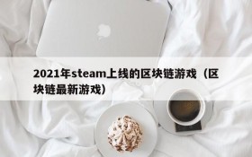 2021年steam上线的区块链游戏(区块链最新游戏)