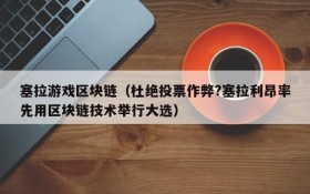 塞拉游戏区块链(杜绝投票作弊?塞拉利昂率先用区块链技术举行大选)