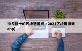 排名前十的区块链游戏（2021区块链游戏app）