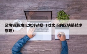 区块链游戏以太浮动塔(以太币的区块链技术原理)