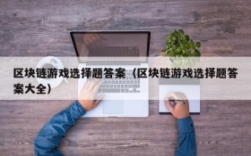区块链游戏选择题答案（区块链游戏选择题答案大全）