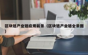 区块链产业链应用前景（区块链产业链全景图）