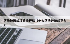 区块链游戏项目排行榜(十大区块链游戏平台)