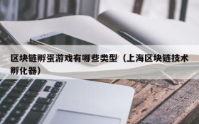 区块链孵蛋游戏有哪些类型（上海区块链技术孵化器）