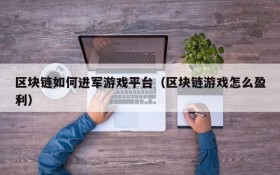 区块链如何进军游戏平台(区块链游戏怎么盈利)