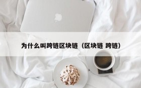 为什么叫跨链区块链(区块链 跨链)