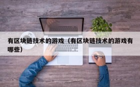 有区块链技术的游戏（有区块链技术的游戏有哪些）