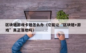区块链游戏卡链怎么办(它能让“区块链+游戏”真正落地吗)
