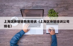 上海区块链链教育现状(上海区块链培训公司排名)