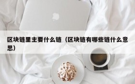 区块链里主要什么链(区块链有哪些链什么意思)