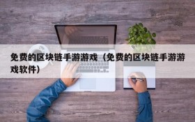 免费的区块链手游游戏(免费的区块链手游游戏软件)