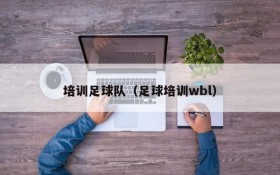 培训足球队(足球培训wbl)
