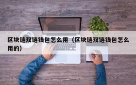 区块链双链钱包怎么用(区块链双链钱包怎么用的)