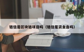 链信是区块链项目吗(链信是资金盘吗)