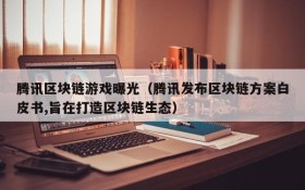 腾讯区块链游戏曝光(腾讯发布区块链方案白皮书,旨在打造区块链生态)