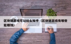 区块链游戏可以玩么知乎（区块链游戏有哪些能赚钱）