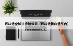 区块链全球供应链公司(区块链供应链平台)