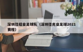 深圳佳绍业足球队(深圳佳兆业足球2021赛程)