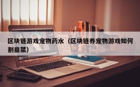 区块链游戏宠物药水(区块链养宠物游戏如何割韭菜)